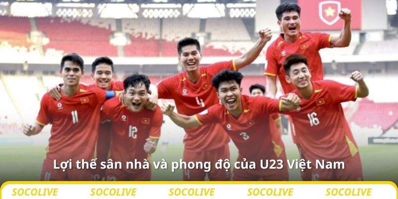 Lợi thế sân nhà và phong độ của U23 Việt Nam